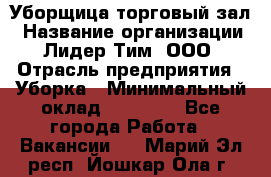 Уборщица торговый зал › Название организации ­ Лидер Тим, ООО › Отрасль предприятия ­ Уборка › Минимальный оклад ­ 27 200 - Все города Работа » Вакансии   . Марий Эл респ.,Йошкар-Ола г.